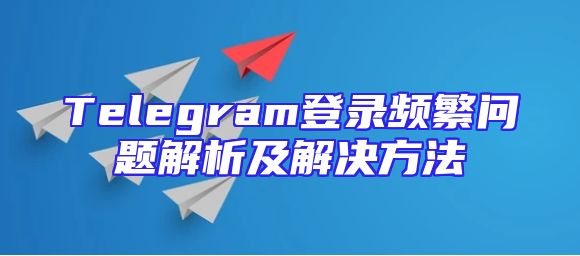 Telegram登录频繁问题解析及解决方法