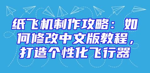 纸飞机制作攻略：如何修改中文版教程，打造个性化飞行器