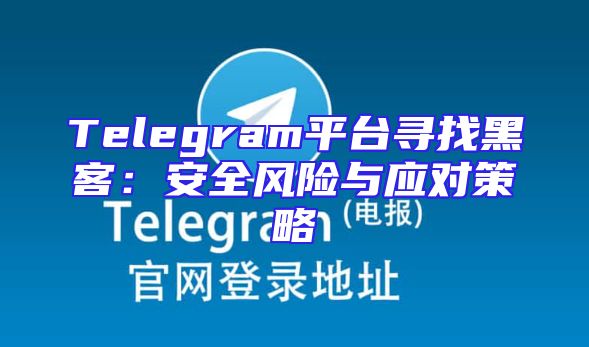 Telegram平台寻找黑客：安全风险与应对策略