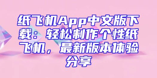 纸飞机App中文版下载：轻松制作个性纸飞机，最新版本体验分享