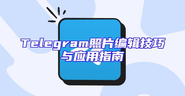 Telegram照片编辑技巧与应用指南