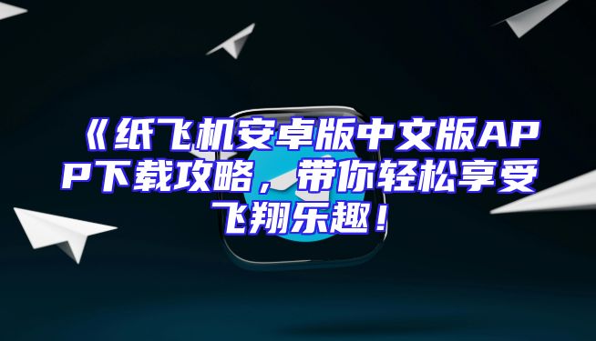 《纸飞机安卓版中文版APP下载攻略，带你轻松享受飞翔乐趣！
