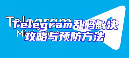 Telegram乱码解决攻略与预防方法
