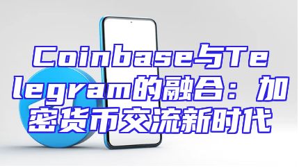 Coinbase与Telegram的融合：加密货币交流新时代