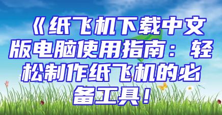 《纸飞机下载中文版电脑使用指南：轻松制作纸飞机的必备工具！