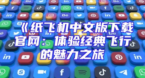 《纸飞机中文版下载官网：体验经典飞行的魅力之旅