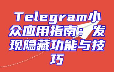 Telegram小众应用指南：发现隐藏功能与技巧