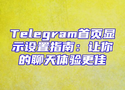 Telegram首页显示设置指南：让你的聊天体验更佳