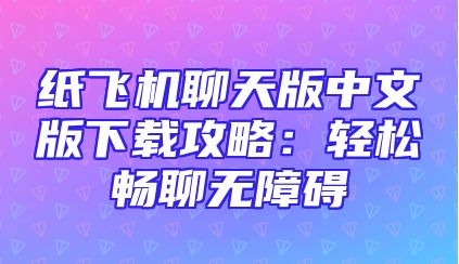 纸飞机聊天版中文版下载攻略：轻松畅聊无障碍