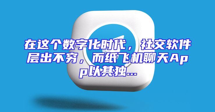 在这个数字化时代，社交软件层出不穷，而纸飞机聊天App以其独...