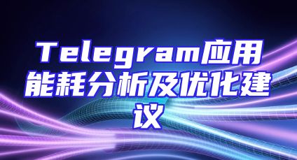 Telegram应用能耗分析及优化建议