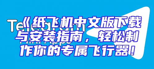 《纸飞机中文版下载与安装指南，轻松制作你的专属飞行器！