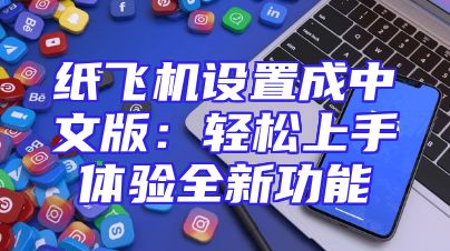 纸飞机设置成中文版：轻松上手体验全新功能