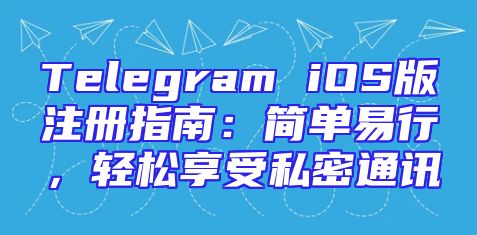 Telegram iOS版注册指南：简单易行，轻松享受私密通讯