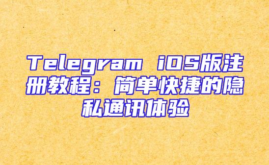 Telegram iOS版注册教程：简单快捷的隐私通讯体验