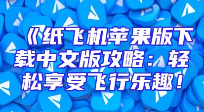 《纸飞机苹果版下载中文版攻略：轻松享受飞行乐趣！
