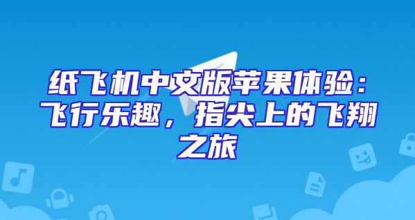 纸飞机中文版苹果体验：飞行乐趣，指尖上的飞翔之旅