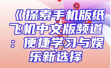 《探索手机版纸飞机中文版频道：便捷学习与娱乐新选择