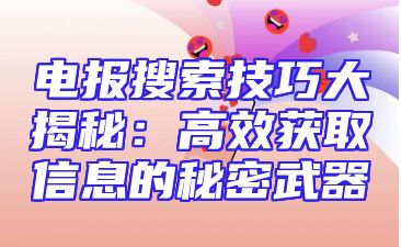 电报搜索技巧大揭秘：高效获取信息的秘密武器