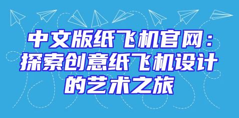 中文版纸飞机官网：探索创意纸飞机设计的艺术之旅