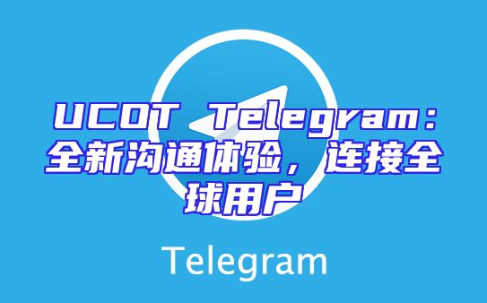 UCOT Telegram：全新沟通体验，连接全球用户
