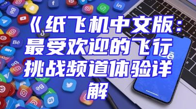 《纸飞机中文版：最受欢迎的飞行挑战频道体验详解