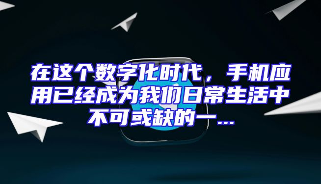 在这个数字化时代，手机应用已经成为我们日常生活中不可或缺的一...