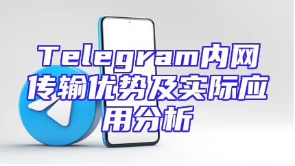 Telegram内网传输优势及实际应用分析