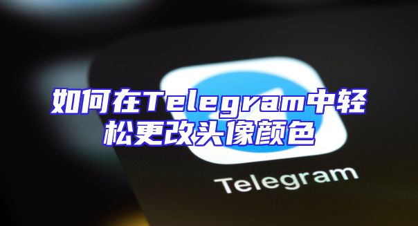 如何在Telegram中轻松更改头像颜色