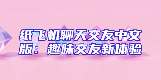 纸飞机聊天交友中文版：趣味交友新体验