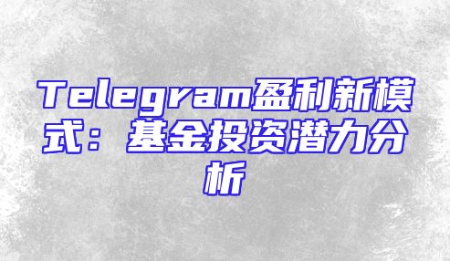 Telegram盈利新模式：基金投资潜力分析