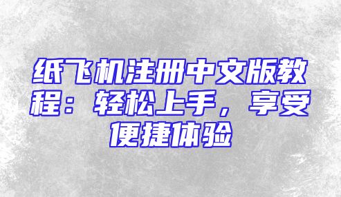 纸飞机注册中文版教程：轻松上手，享受便捷体验