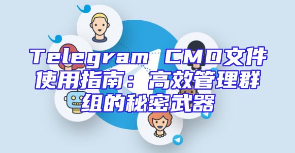 Telegram CMD文件使用指南：高效管理群组的秘密武器