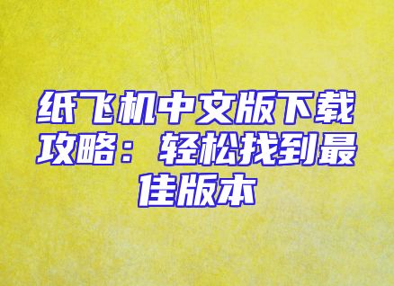 纸飞机中文版下载攻略：轻松找到最佳版本