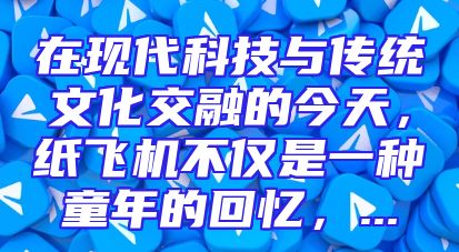 在现代科技与传统文化交融的今天，纸飞机不仅是一种童年的回忆，...