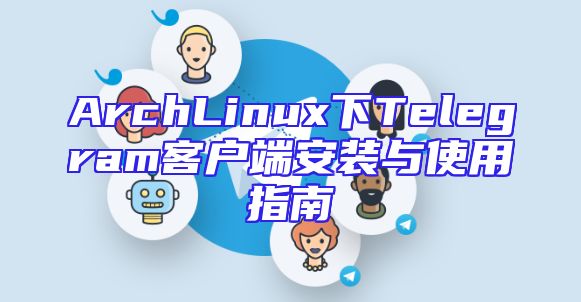 ArchLinux下Telegram客户端安装与使用指南