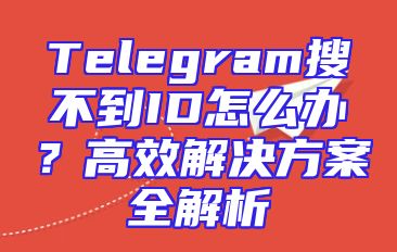 Telegram搜不到ID怎么办？高效解决方案全解析