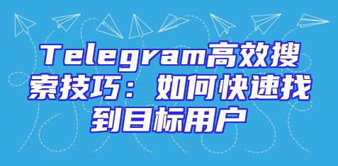 Telegram高效搜索技巧：如何快速找到目标用户