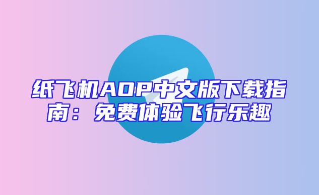 纸飞机AOP中文版下载指南：免费体验飞行乐趣