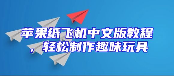 苹果纸飞机中文版教程，轻松制作趣味玩具