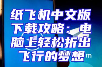 纸飞机中文版下载攻略：电脑上轻松折出飞行的梦想