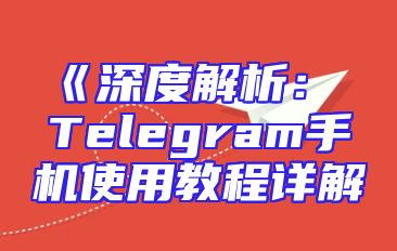《深度解析： Telegram手机使用教程详解