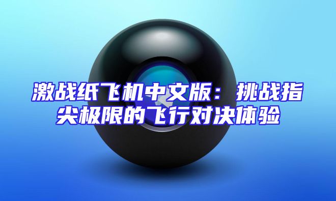 激战纸飞机中文版：挑战指尖极限的飞行对决体验