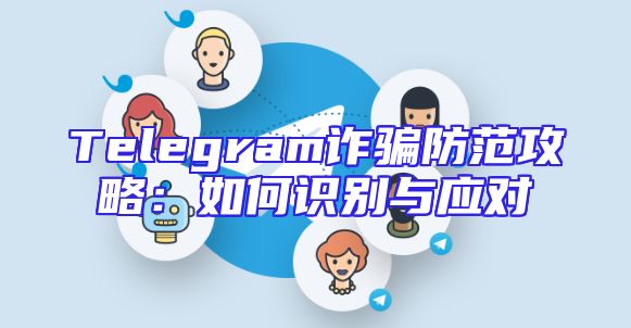 Telegram诈骗防范攻略：如何识别与应对