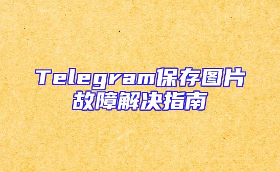 Telegram保存图片故障解决指南