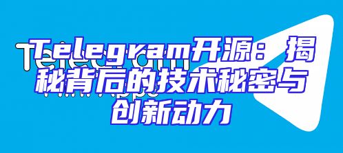 Telegram开源：揭秘背后的技术秘密与创新动力