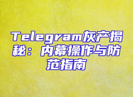 Telegram灰产揭秘：内幕操作与防范指南