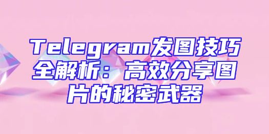 Telegram发图技巧全解析：高效分享图片的秘密武器