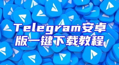 Telegram安卓版一键下载教程