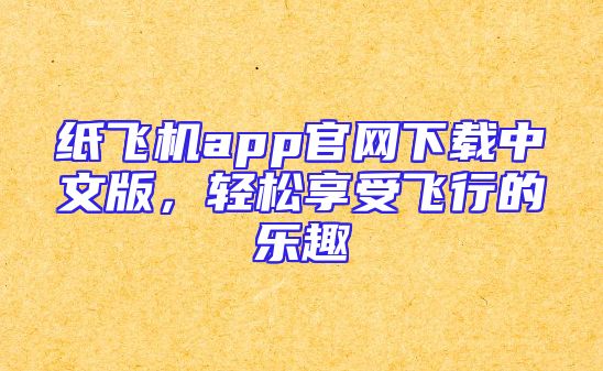 纸飞机app官网下载中文版，轻松享受飞行的乐趣